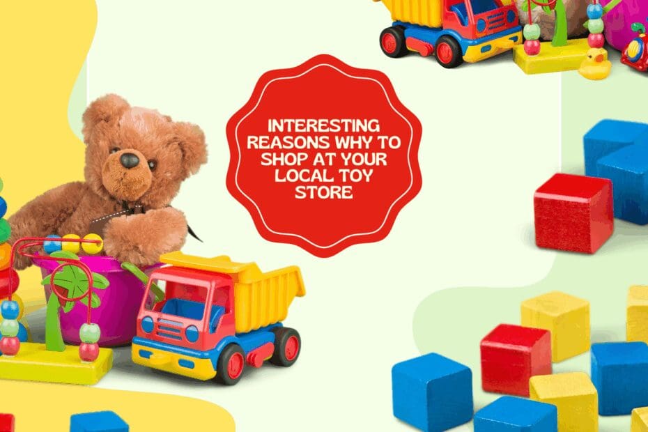 Interesting Reasons Why To Shop At Your Local Toy Store