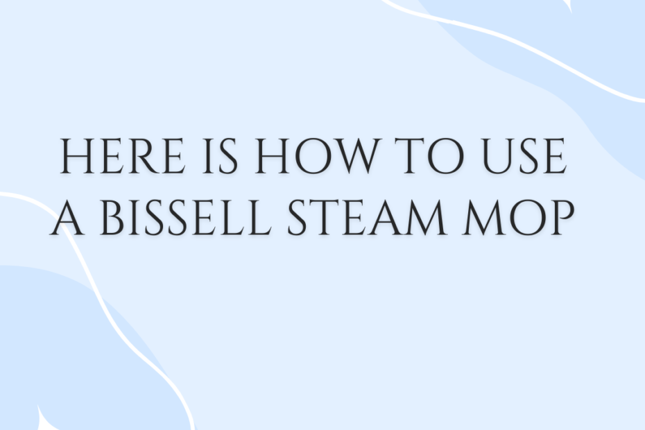 Here Is How to Use a Bissell Steam Mop